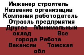 Инженер-строитель › Название организации ­ Компания-работодатель › Отрасль предприятия ­ Другое › Минимальный оклад ­ 20 000 - Все города Работа » Вакансии   . Томская обл.